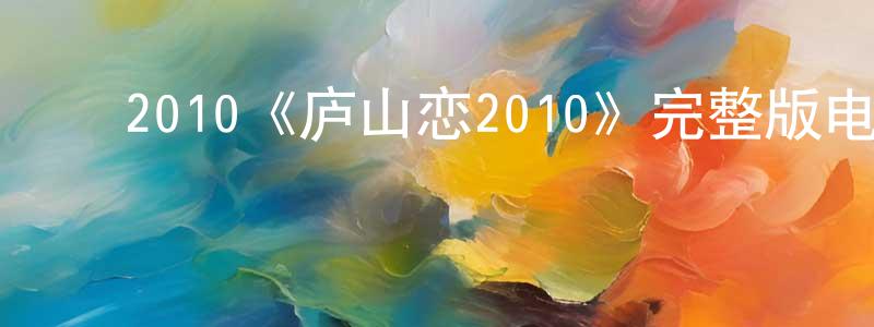 ﻿陈清道发布﻿2010《庐山恋2010》完整版电影/在线观看/百度云-美剧天堂